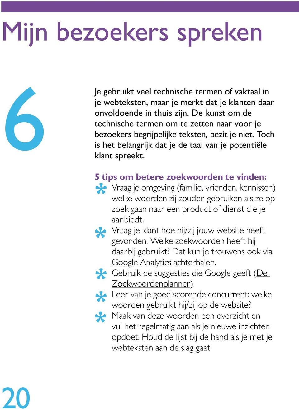 5 tips om betere zoekwoorden te vinden: Vraag je omgeving (familie, vrienden, kennissen) * welke woorden zij zouden gebruiken als ze op zoek gaan naar een product of dienst die je aanbiedt.