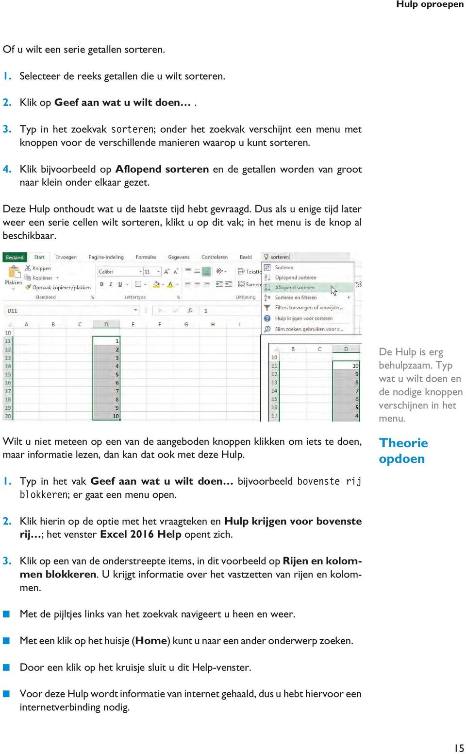 Klik bijvoorbeeld op Aflopend sorteren en de getallen worden van groot naar klein onder elkaar gezet. Deze Hulp onthoudt wat u de laatste tijd hebt gevraagd.