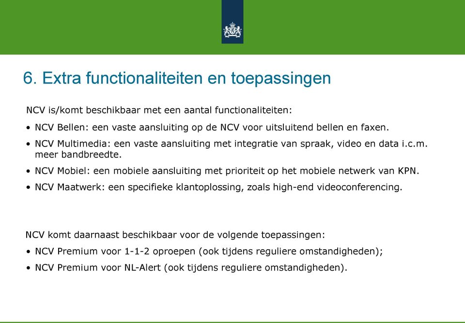 NCV Mobiel: een mobiele aansluiting met prioriteit op het mobiele netwerk van KPN. NCV Maatwerk: een specifieke klantoplossing, zoals high-end videoconferencing.