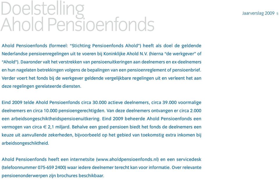 Daaronder valt het verstrekken van pensioenuitkeringen aan deelnemers en ex-deelnemers en hun nagelaten betrekkingen volgens de bepalingen van een pensioenreglement of pensioenbrief.