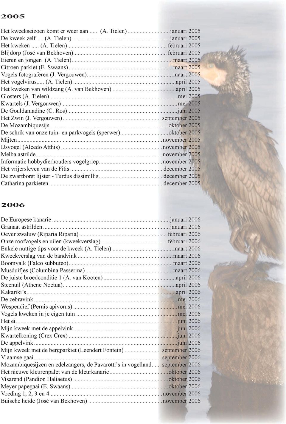 van Bekhoven)...april 2005 Glosters (A. Tielen)...mei 2005 Kwartels (J. Vergouwen)...mei 2005 De Gouldamadine (C. Ros)...juni 2005 Het Zwin (J. Vergouwen)... september 2005 De Mozambiquesijs.