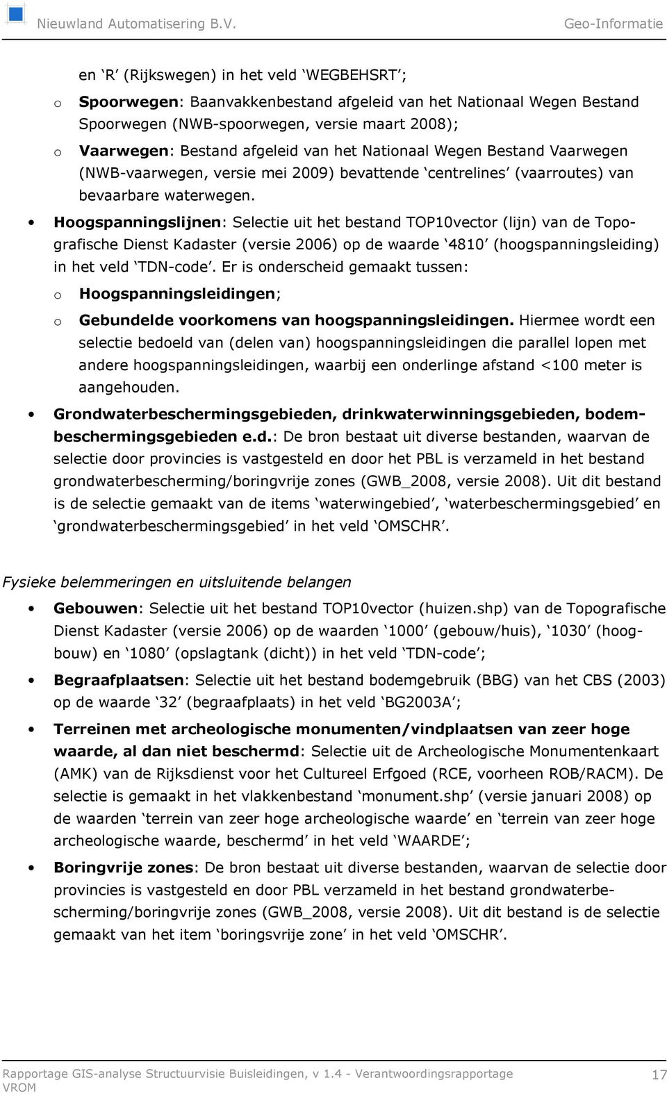 Hoogspanningslijnen: Selectie uit het bestand TOP10vector (lijn) van de Topografische Dienst Kadaster (versie 2006) op de waarde 4810 (hoogspanningsleiding) in het veld TDN code.