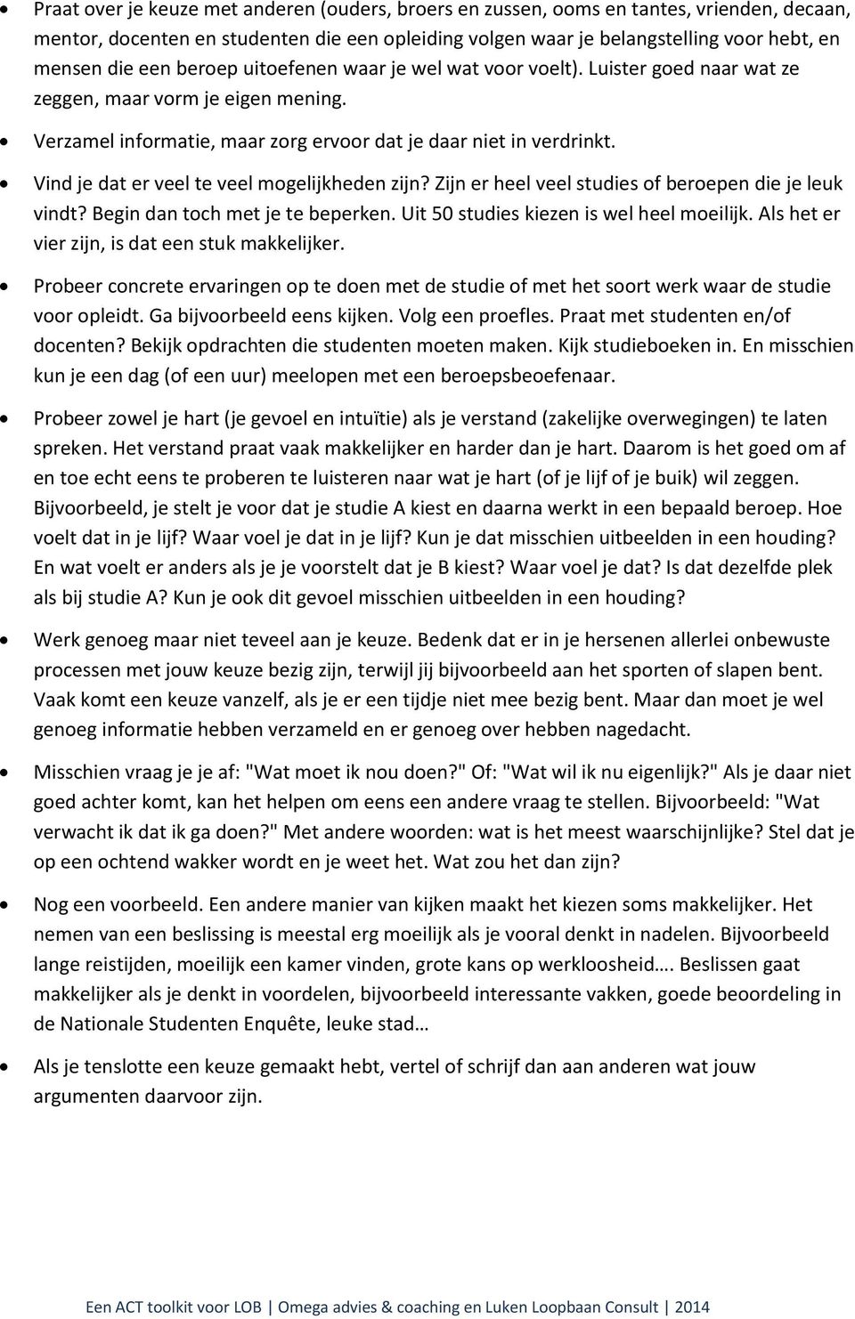 Vind je dat er veel te veel mogelijkheden zijn? Zijn er heel veel studies of beroepen die je leuk vindt? Begin dan toch met je te beperken. Uit 50 studies kiezen is wel heel moeilijk.