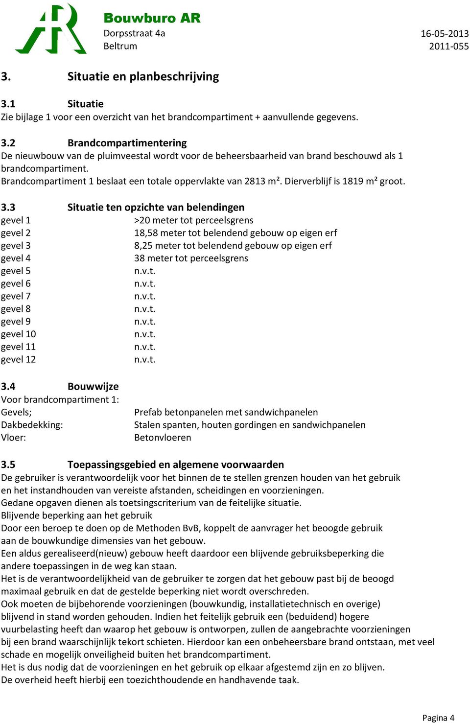 3 Situatie ten opzichte van belendingen gevel 1 >20 meter tot perceelsgrens gevel 2 18,58 meter tot belendend gebouw op eigen erf gevel 3 8,25 meter tot belendend gebouw op eigen erf gevel 4 38 meter