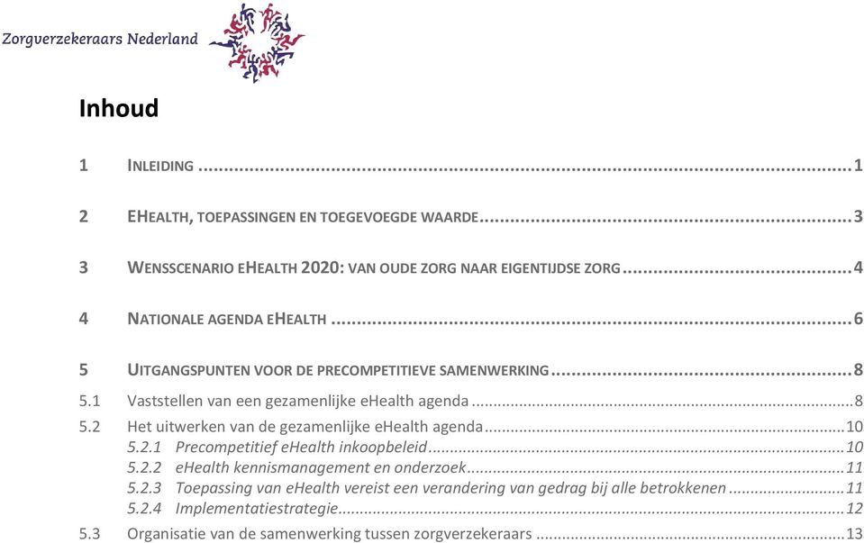 .. 10 5.2.1 Precompetitief ehealth inkoopbeleid... 10 5.2.2 ehealth kennismanagement en onderzoek... 11 5.2.3 Toepassing van ehealth vereist een verandering van gedrag bij alle betrokkenen.