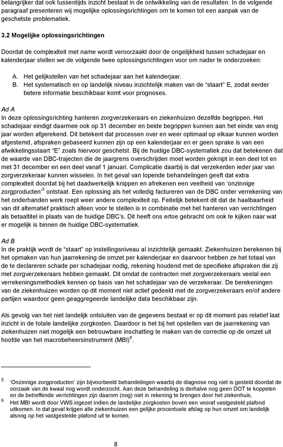 2 Mogelijke oplossingsrichtingen Doordat de complexiteit met name wordt veroorzaakt door de ongelijkheid tussen schadejaar en kalenderjaar stellen we de volgende twee oplossingsrichtingen voor om