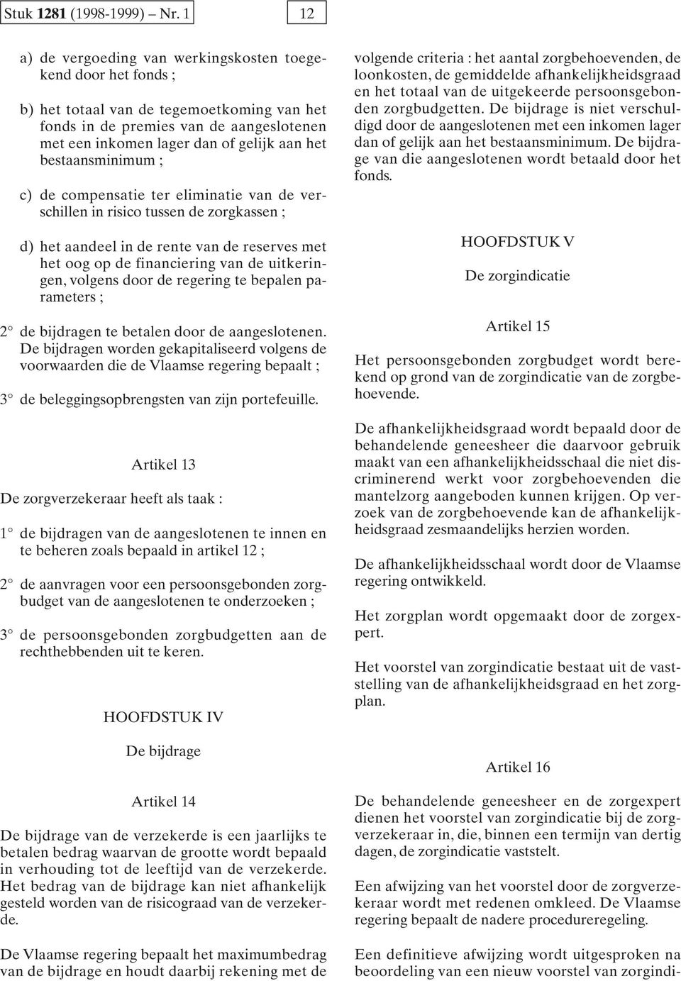 bestaansminimum ; c) de compensatie ter eliminatie van de verschillen in risico tussen de zorgkassen ; d) het aandeel in de rente van de reserves met het oog op de financiering van de uitkeringen,