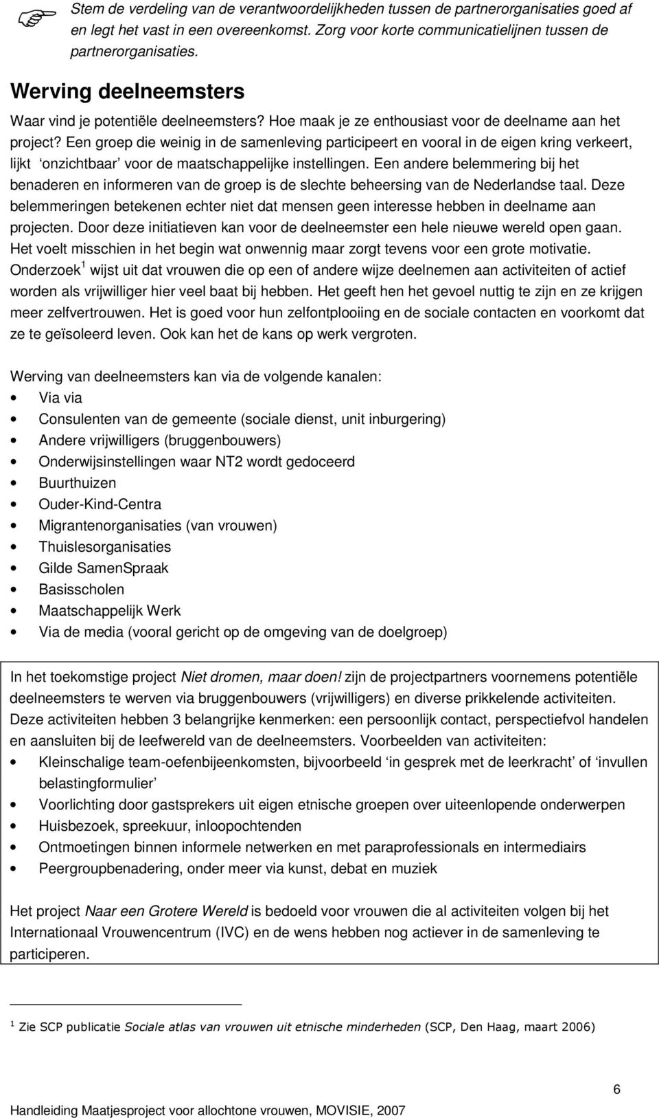 Een groep die weinig in de samenleving participeert en vooral in de eigen kring verkeert, lijkt onzichtbaar voor de maatschappelijke instellingen.