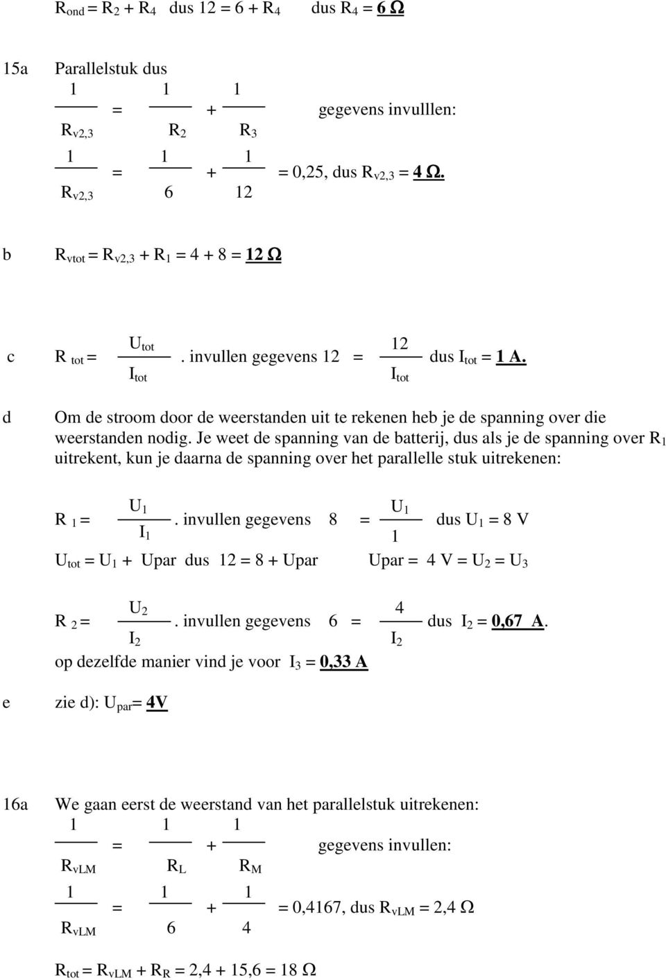 Je weet de spanning van de batterij, dus als je de spanning over R uitrekent, kun je daarna de spanning over het parallelle stuk uitrekenen: U U R.