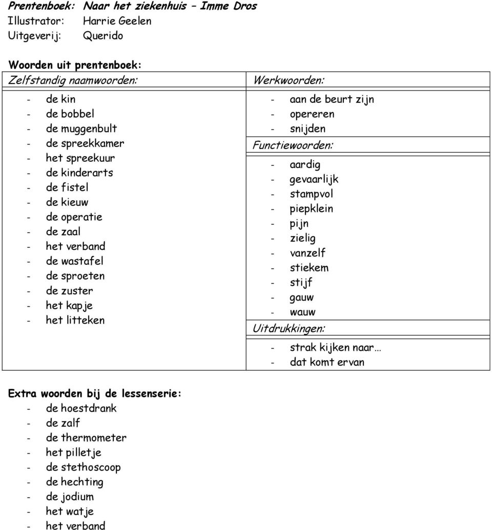 - aan de beurt zijn - opereren - snijden Functiewoorden: - aardig - gevaarlijk - stampvol - piepklein - pijn - zielig - vanzelf - stiekem - stijf - gauw - wauw Uitdrukkingen: - strak