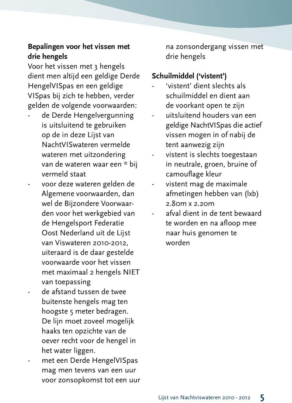 wateren gelden de Algemene voorwaarden, dan wel de Bijzondere Voorwaarden voor het werkgebied van de Hengelsport Federatie Oost Nederland uit de Lijst van Viswateren 2010-2012, uiteraard is de daar