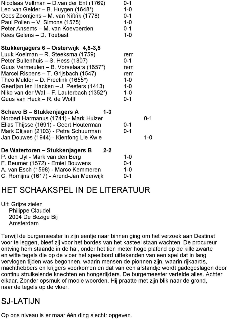 Vorselaars (1657*) rem Marcel Rispens T. Grijsbach (1547) rem Theo Mulder D. Freelink (1655*) 1-0 Geertjan ten Hacken J. Peeters (1413) 1-0 Niko van der Wal F. Lauterbach (1352*) 1-0 Guus van Heck R.
