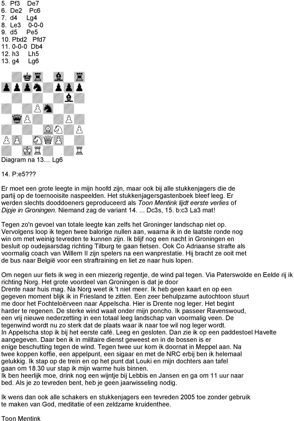 Er werden slechts dooddoeners geproduceerd als Toon Mentink lijdt eerste verlies of Dipje in Groningen. Niemand zag de variant 14.... Dc3s, 15. b:c3 La3 mat!