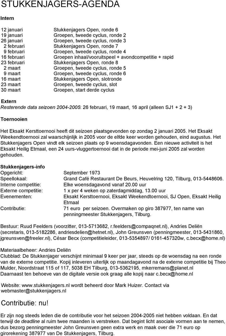 Groepen, tweede cyclus, ronde 6 16 maart Stukkenjagers Open, slotronde 23 maart Groepen, tweede cyclus, slot 30 maart Groepen, start derde cyclus Extern Resterende data seizoen 2004-2005: 26