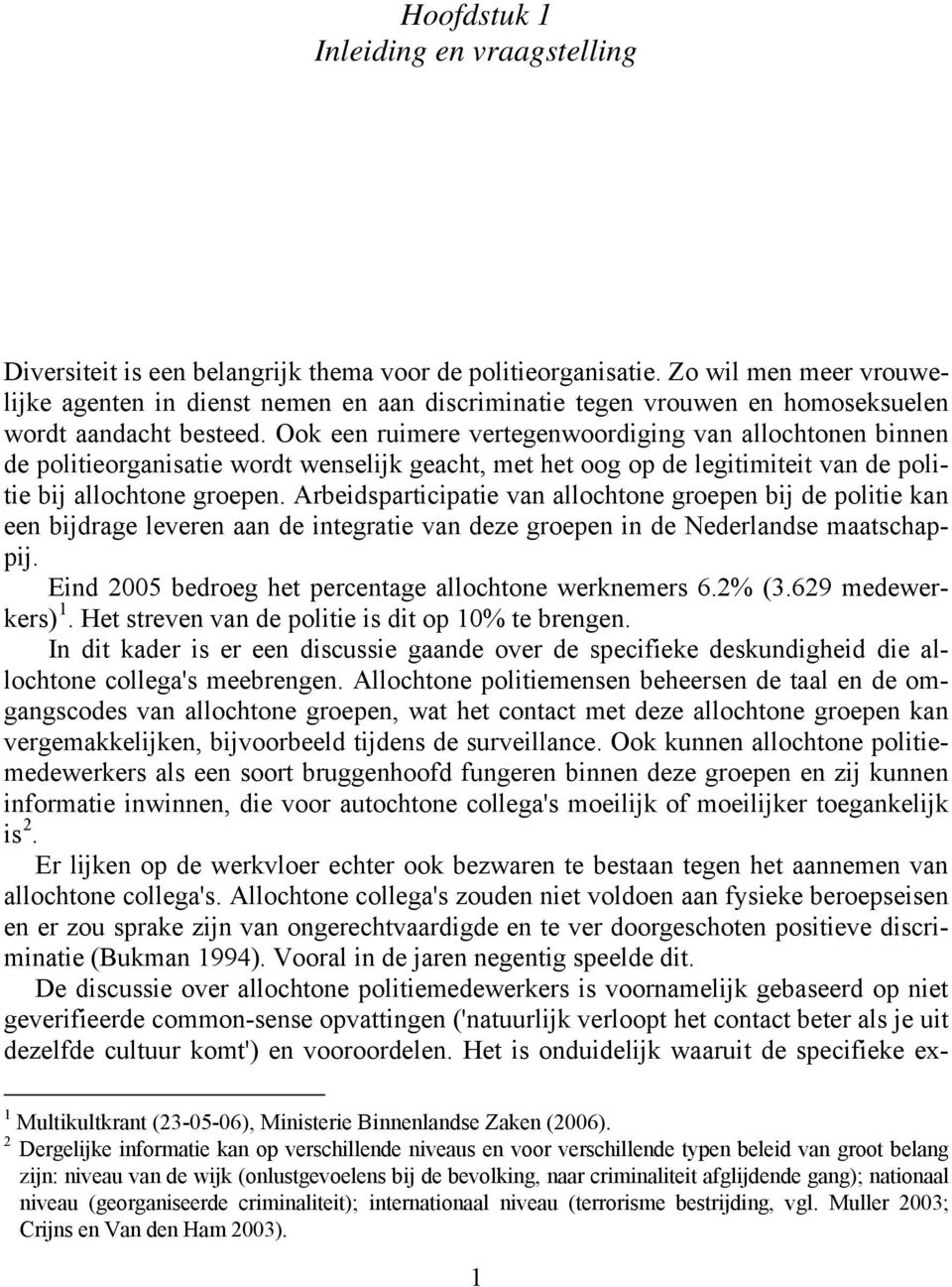 Ook een ruimere vertegenwoordiging van allochtonen binnen de politieorganisatie wordt wenselijk geacht, met het oog op de legitimiteit van de politie bij allochtone groepen.