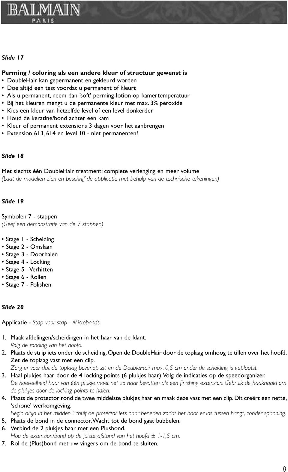 3% peroxide Kies een kleur van hetzelfde level of een level donkerder Houd de keratine/bond achter een kam Kleur of permanent extensions 3 dagen voor het aanbrengen Extension 613, 614 en level 10 -