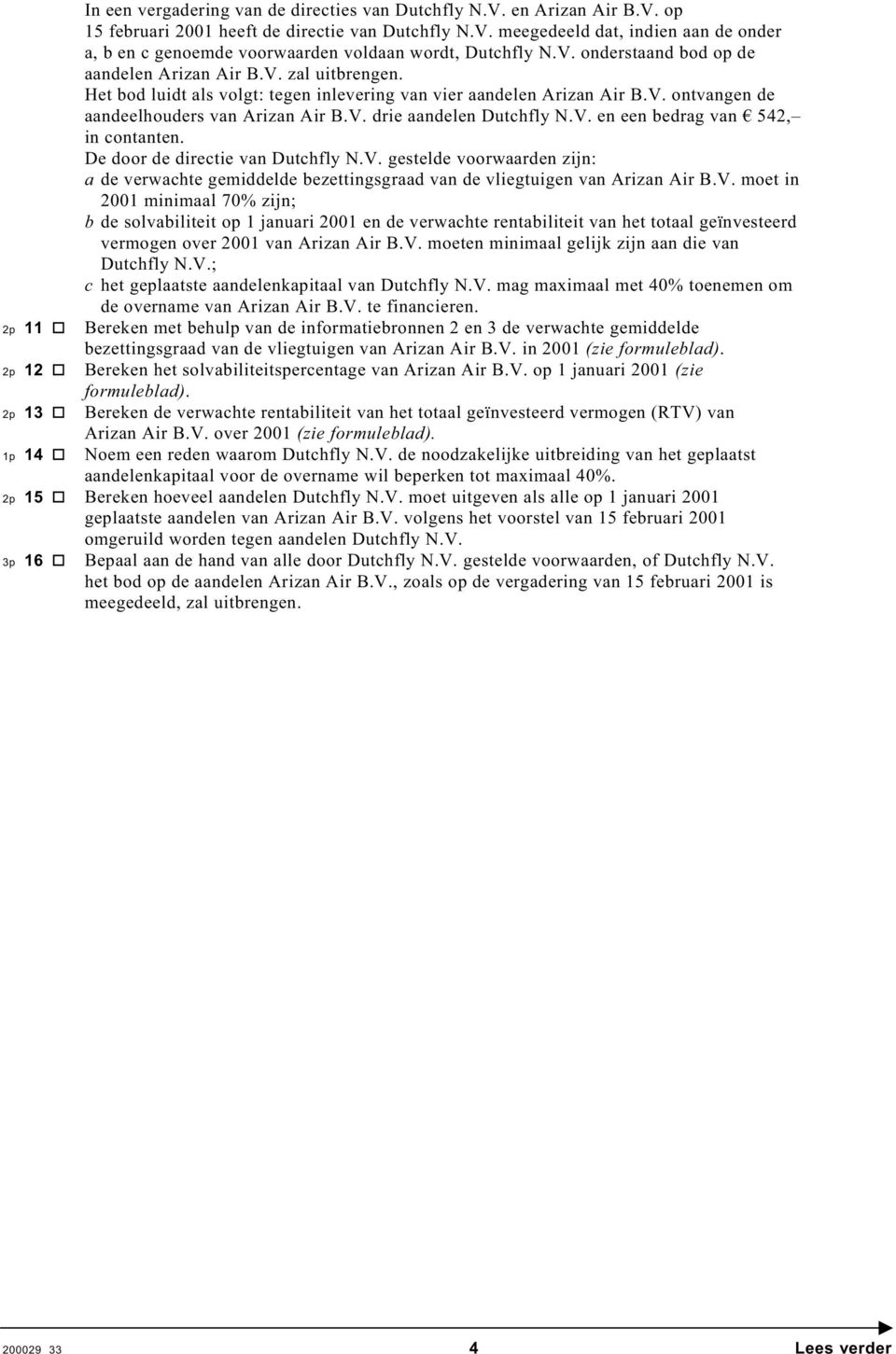 V. en een bedrag van 542, in contanten. De door de directie van Dutchfly N.V. gestelde voorwaarden zijn: a de verwachte gemiddelde bezettingsgraad van de vliegtuigen van Arizan Air B.V. moet in 2001 minimaal 70% zijn; b de solvabiliteit op 1 januari 2001 en de verwachte rentabiliteit van het totaal geïnvesteerd vermogen over 2001 van Arizan Air B.