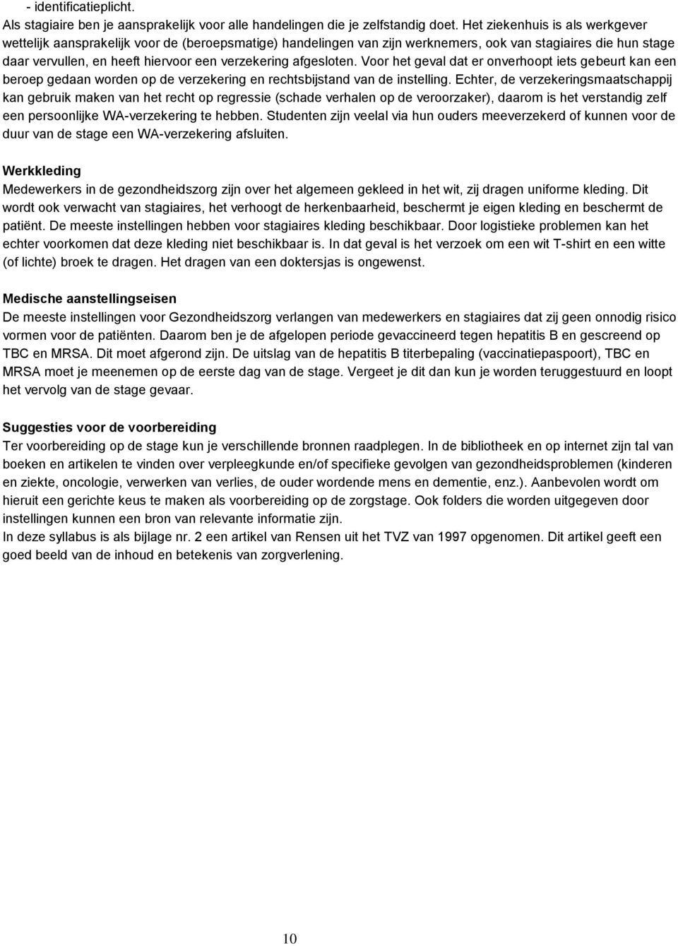 afgesloten. Voor het geval dat er onverhoopt iets gebeurt kan een beroep gedaan worden op de verzekering en rechtsbijstand van de instelling.