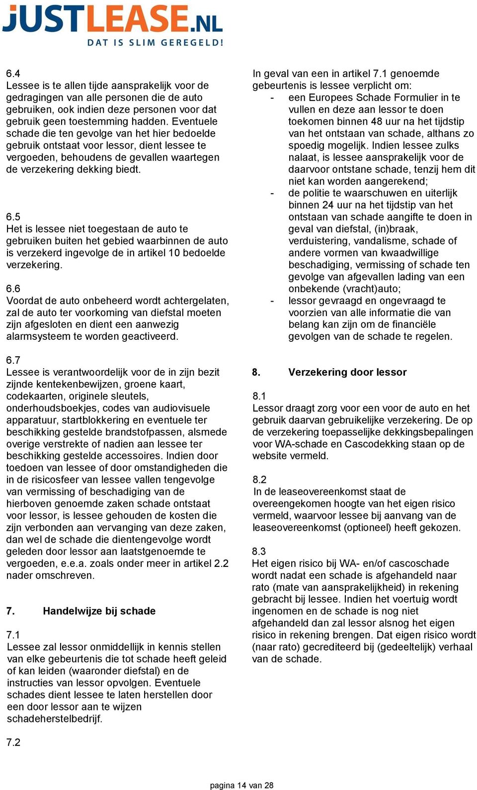 5 Het is lessee niet toegestaan de auto te gebruiken buiten het gebied waarbinnen de auto is verzekerd ingevolge de in artikel 10 bedoelde verzekering. 6.