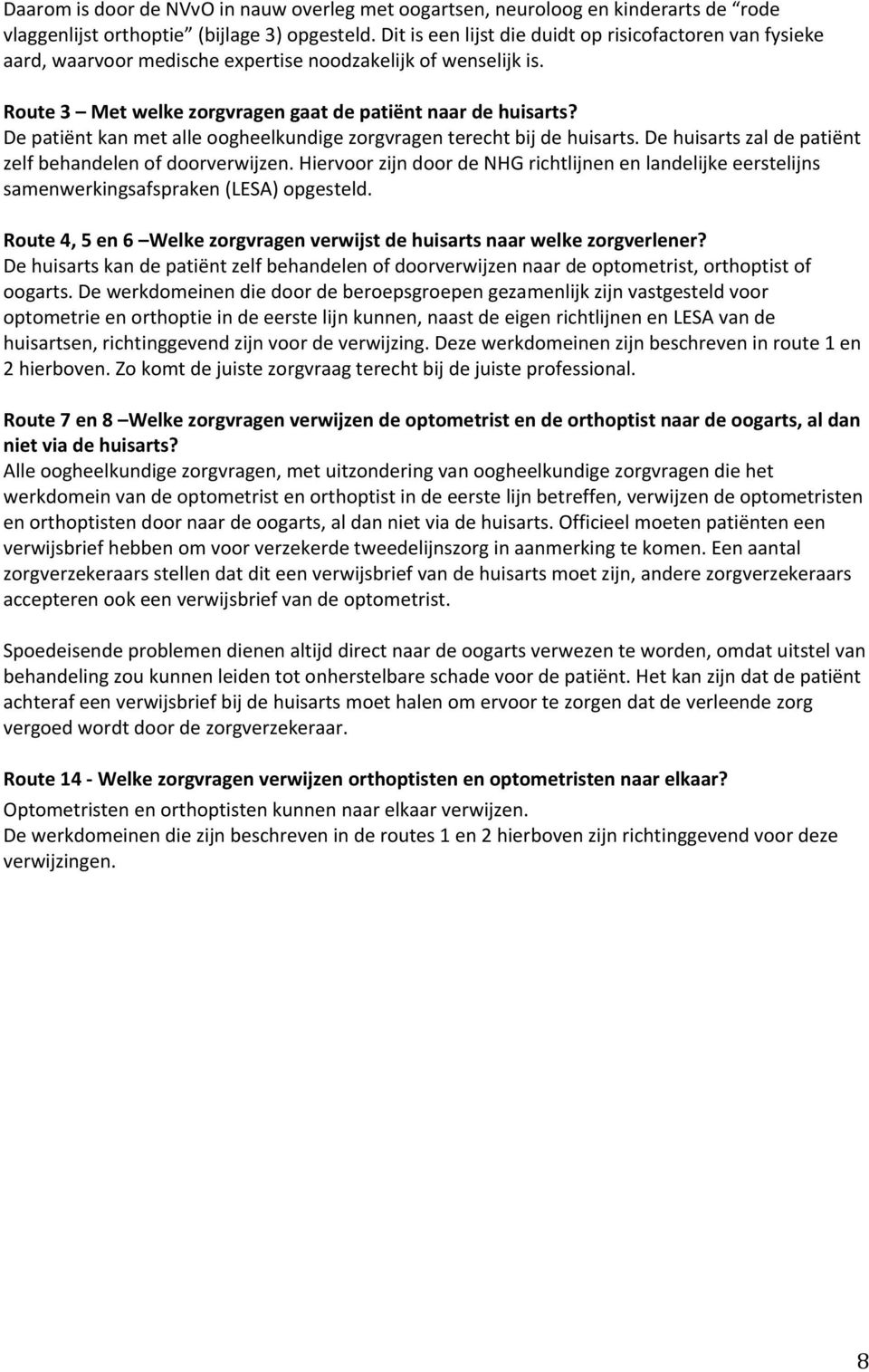 De patiënt kan met alle oogheelkundige zorgvragen terecht bij de huisarts. De huisarts zal de patiënt zelf behandelen of doorverwijzen.