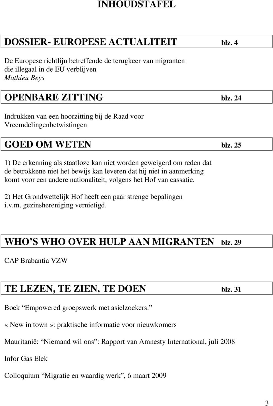 25 1) De erkenning als staatloze kan niet worden geweigerd om reden dat de betrokkene niet het bewijs kan leveren dat hij niet in aanmerking komt voor een andere nationaliteit, volgens het Hof van