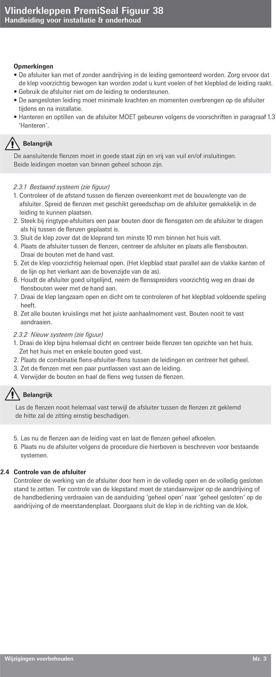 Hanteren en optillen van de afsluiter MOET gebeuren volgens de voorschriften in paragraaf 1.3 Hanteren. De aansluitende flenzen moet in goede staat zijn en vrij van vuil en/of insluitingen.