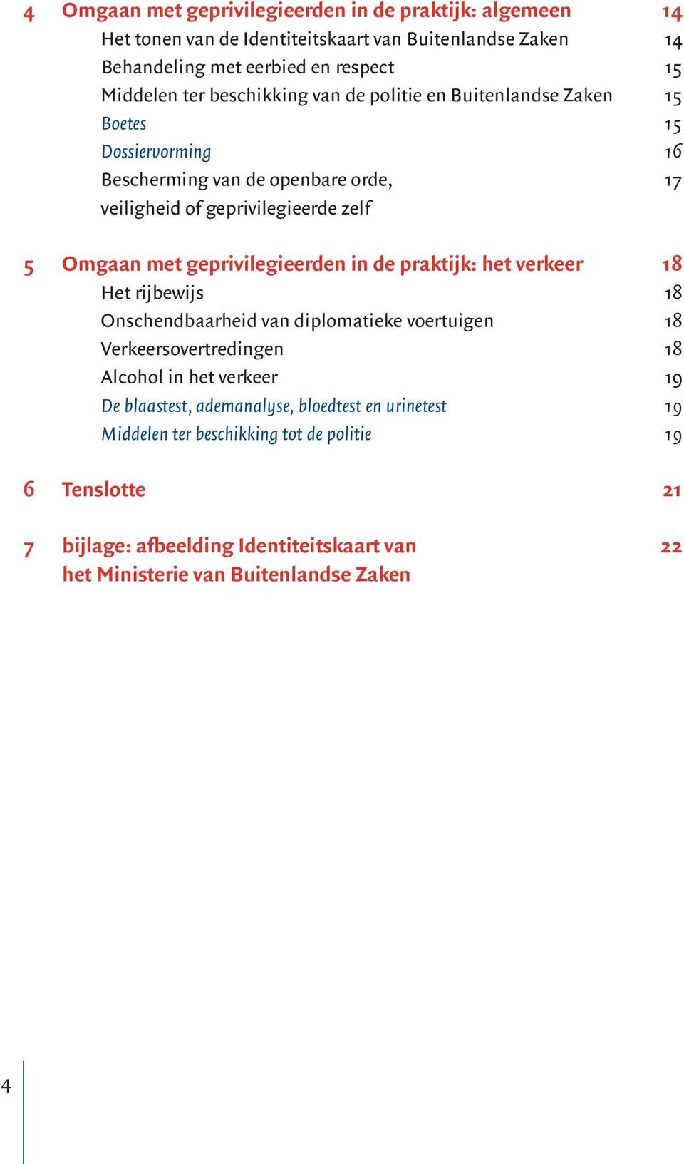 geprivilegieerden in de praktijk: het verkeer 18 Het rijbewijs 18 Onschendbaarheid van diplomatieke voertuigen 18 Verkeersovertredingen 18 Alcohol in het verkeer 19 De