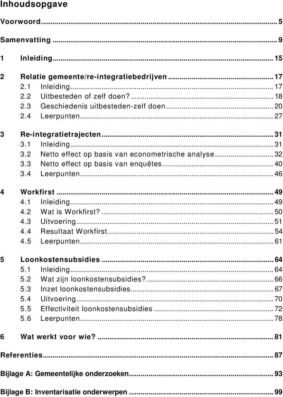 3 Netto effect op basis van enquêtes... 40 3.4 Leerpunten... 46 4 Workfirst... 49 4.1 Inleiding... 49 4.2 Wat is Workfirst?... 50 4.3 Uitvoering... 51 4.4 Resultaat Workfirst... 54 4.5 Leerpunten.