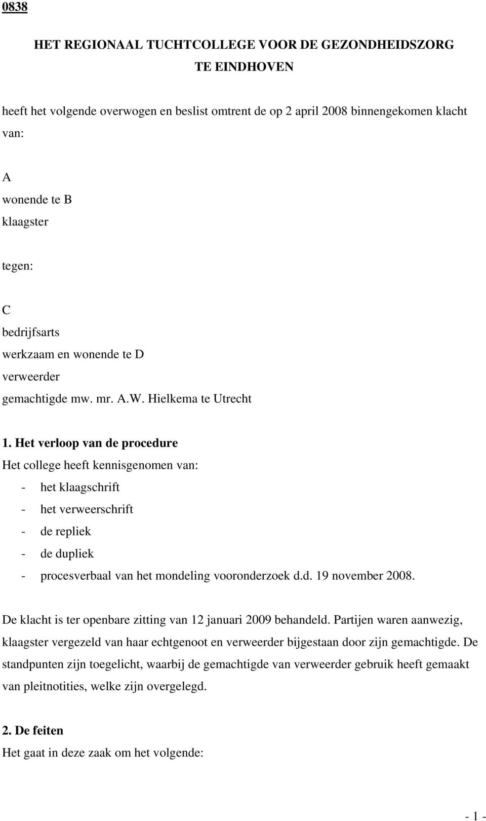 Het verloop van de procedure Het college heeft kennisgenomen van: - het klaagschrift - het verweerschrift - de repliek - de dupliek - procesverbaal van het mondeling vooronderzoek d.d. 19 november 2008.