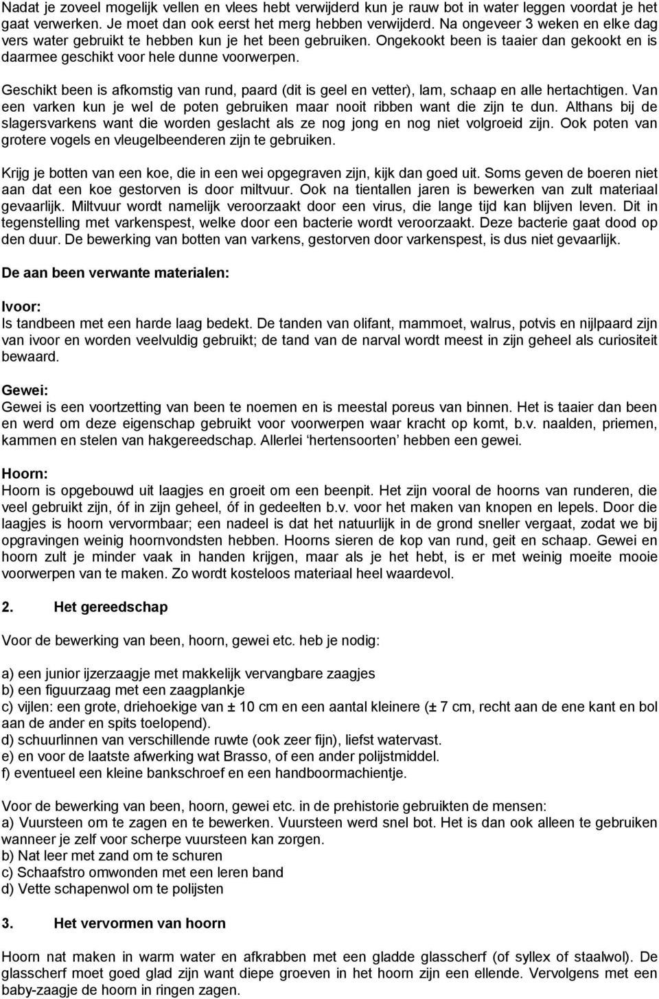 Geschikt been is afkomstig van rund, paard (dit is geel en vetter), lam, schaap en alle hertachtigen. Van een varken kun je wel de poten gebruiken maar nooit ribben want die zijn te dun.