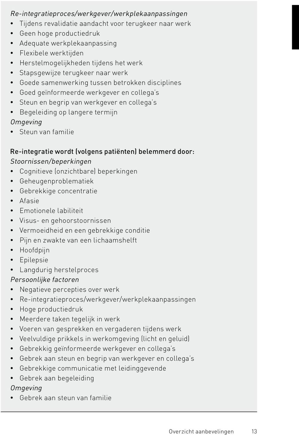 langere termijn Omgeving Steun van familie Re-integratie wordt (volgens patiënten) belemmerd door: Stoornissen/beperkingen Cognitieve (onzichtbare) beperkingen Geheugenproblematiek Gebrekkige