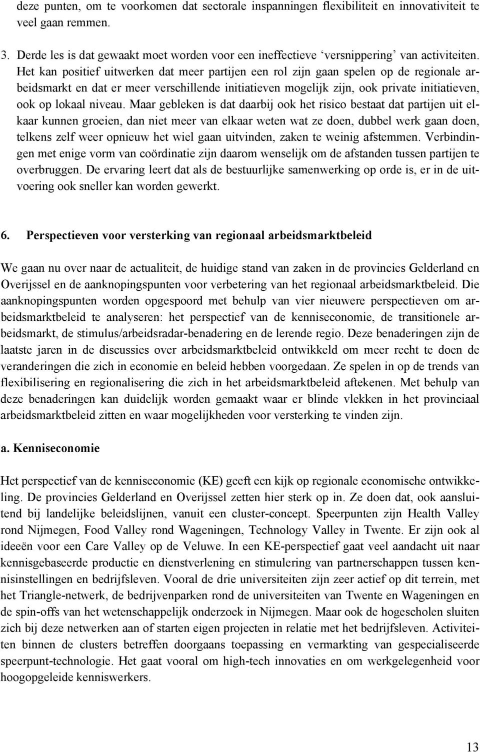 Het kan positief uitwerken dat meer partijen een rol zijn gaan spelen op de regionale arbeidsmarkt en dat er meer verschillende initiatieven mogelijk zijn, ook private initiatieven, ook op lokaal