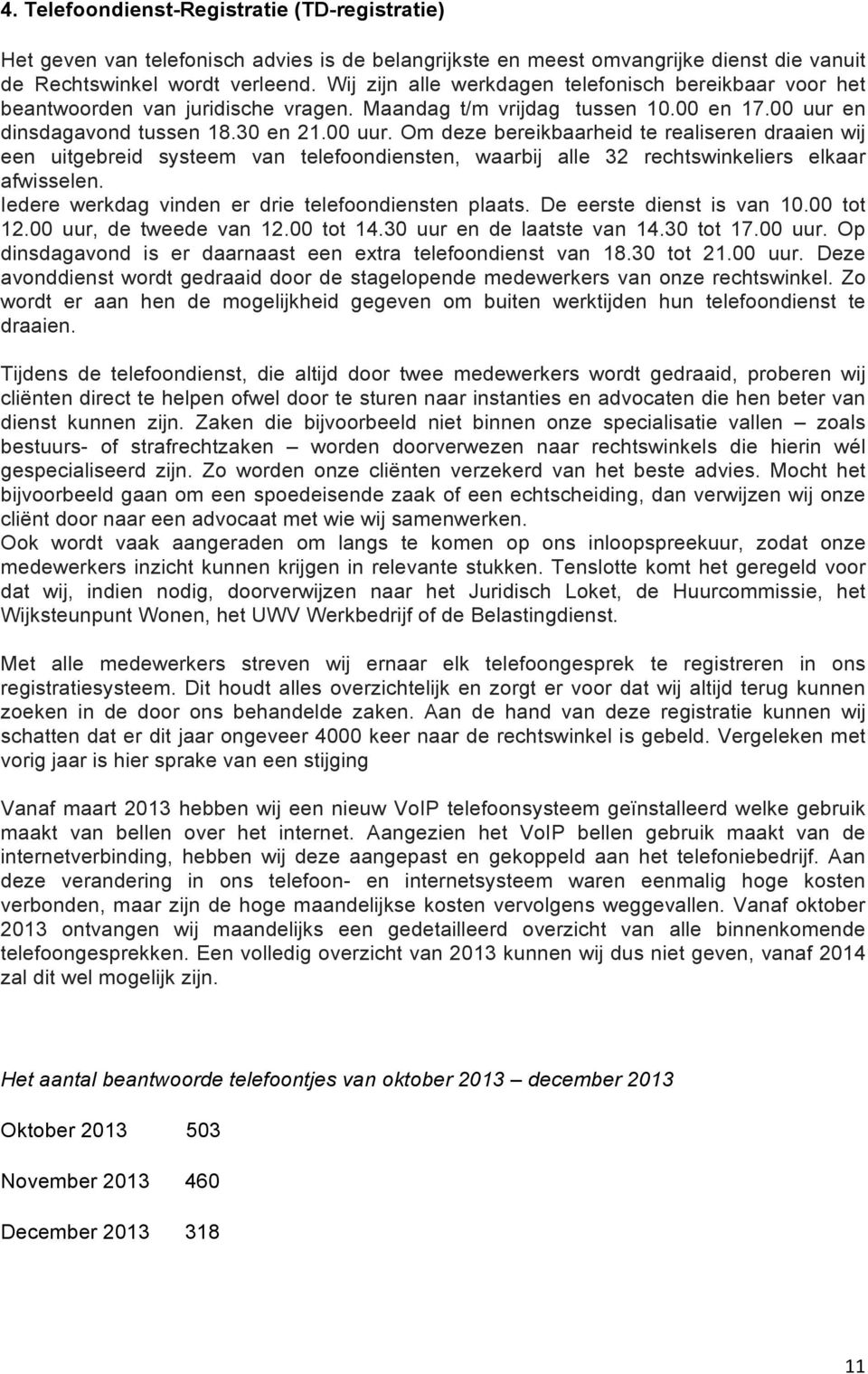 en dinsdagavond tussen 18.30 en 21.00 uur. Om deze bereikbaarheid te realiseren draaien wij een uitgebreid systeem van telefoondiensten, waarbij alle 32 rechtswinkeliers elkaar afwisselen.