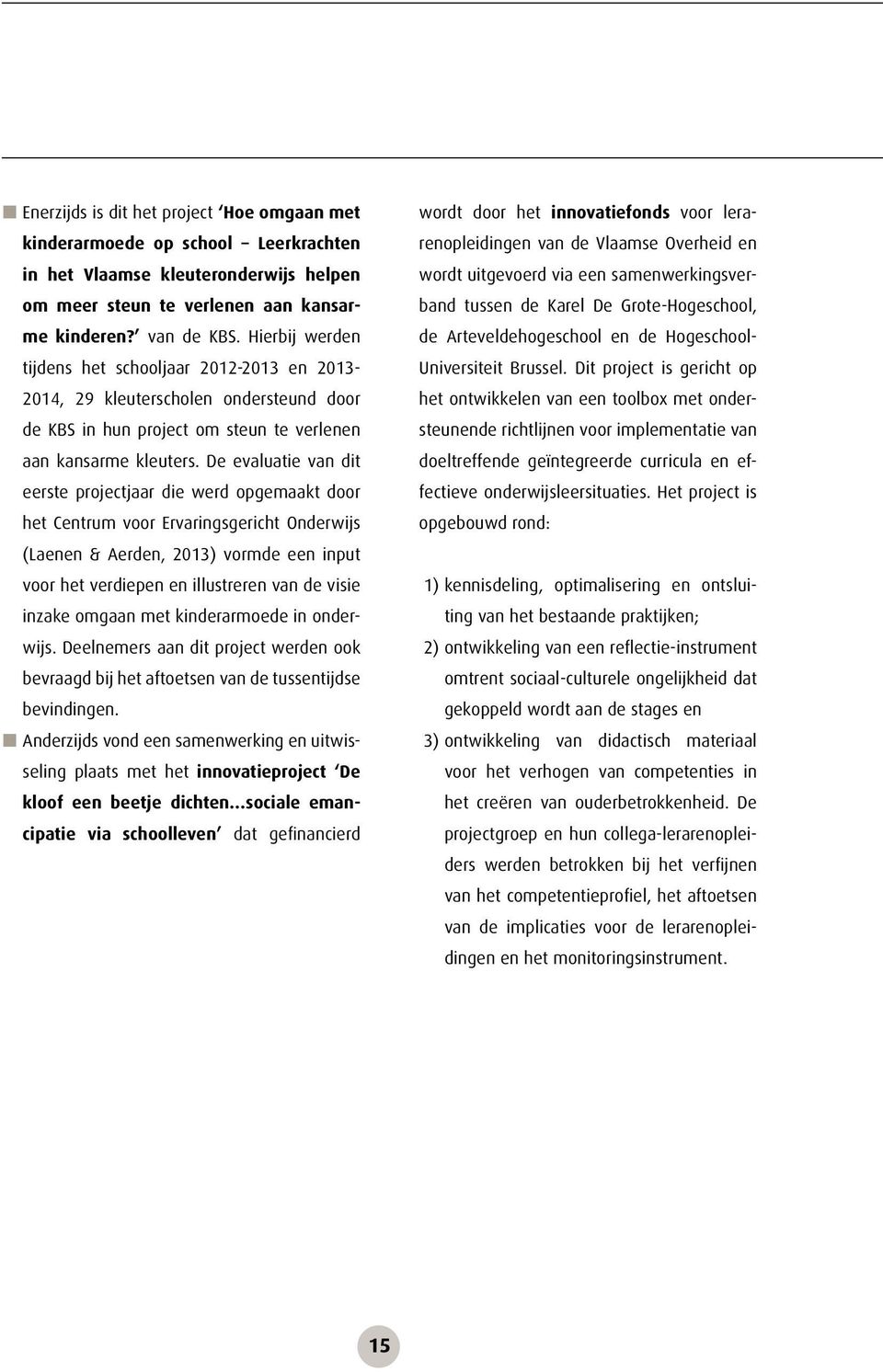 De evaluatie van dit eerste projectjaar die werd opgemaakt door het Centrum voor Ervaringsgericht Onderwijs (Laenen & Aerden, 2013) vormde een input voor het verdiepen en illustreren van de visie