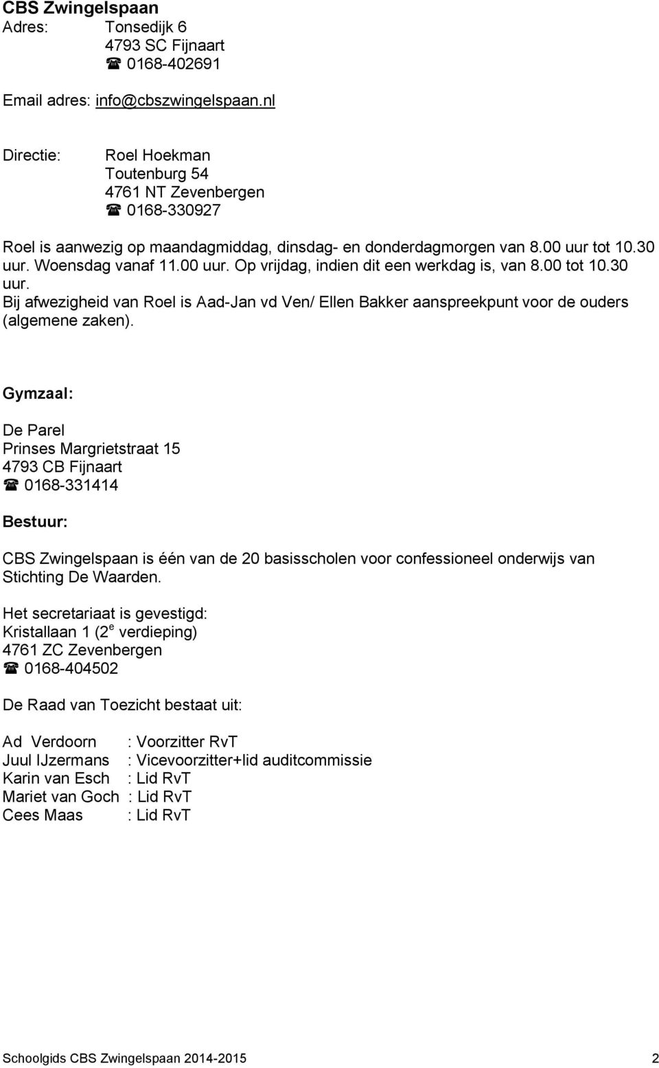 00 tot 10.30 uur. Bij afwezigheid van Roel is Aad-Jan vd Ven/ Ellen Bakker aanspreekpunt voor de ouders (algemene zaken).