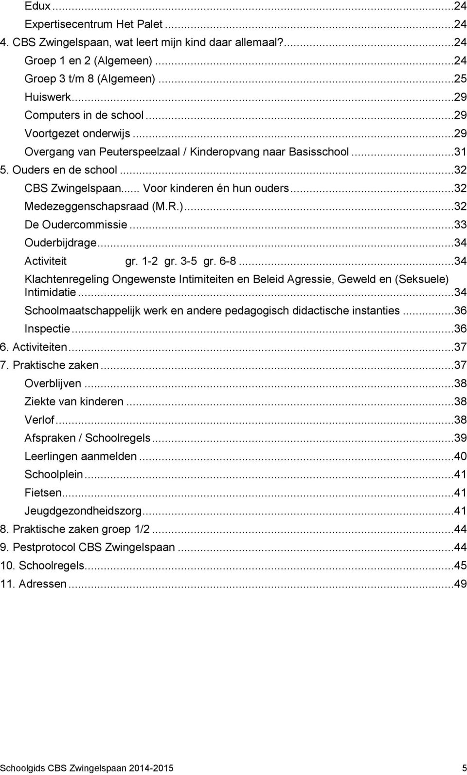 R.)...32 De Oudercommissie...33 Ouderbijdrage...34 Activiteit gr. 1-2 gr. 3-5 gr. 6-8...34 Klachtenregeling Ongewenste Intimiteiten en Beleid Agressie, Geweld en (Seksuele) Intimidatie.