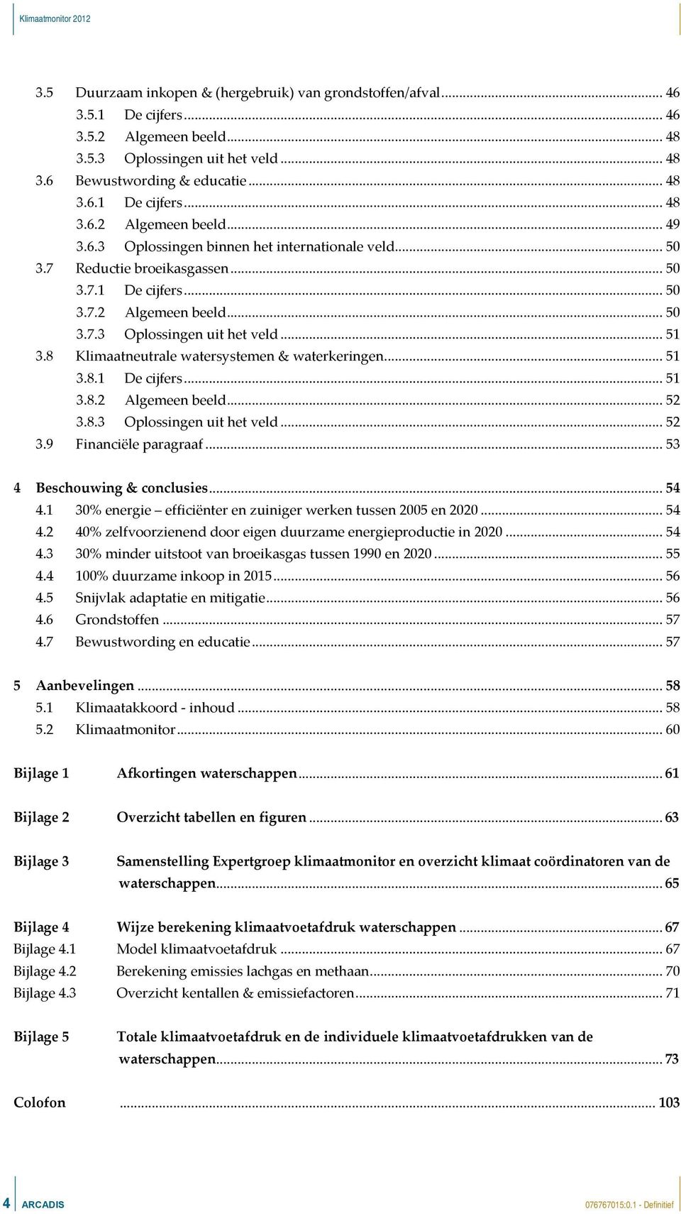 8 Klimaatneutrale watersystemen & waterkeringen... 51 3.8.1 De cijfers... 51 3.8.2 Algemeen beeld... 52 3.8.3 Oplossingen uit het veld... 52 3.9 Financiële paragraaf... 53 4 Beschouwing & conclusies.