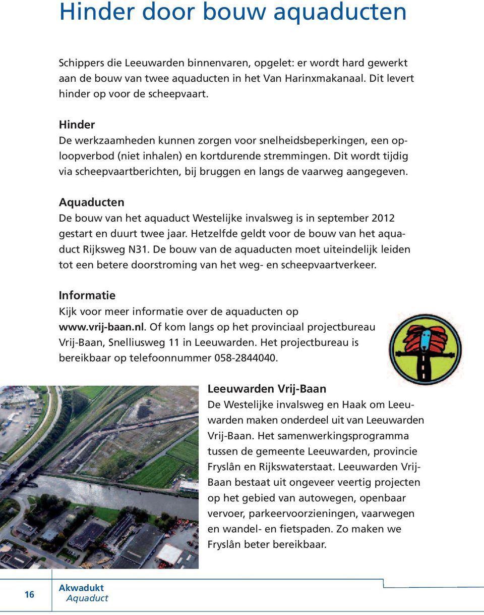 Dit wordt tijdig via scheepvaartberichten, bij bruggen en langs de vaarweg aangegeven. Aquaducten De bouw van het aquaduct Westelijke invalsweg is in september 2012 gestart en duurt twee jaar.