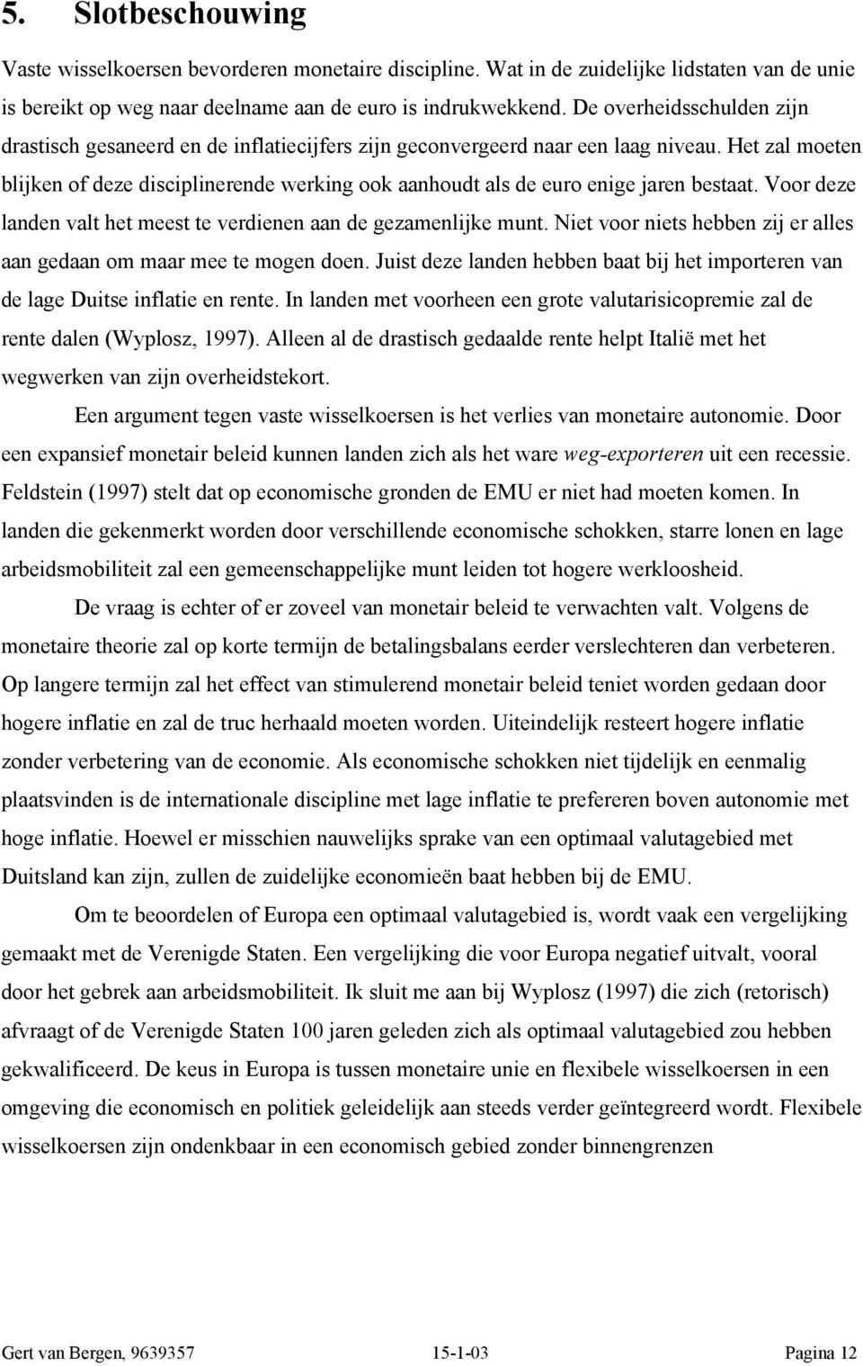 Het zal moeten blijken of deze disciplinerende werking ook aanhoudt als de euro enige jaren bestaat. Voor deze landen valt het meest te verdienen aan de gezamenlijke munt.