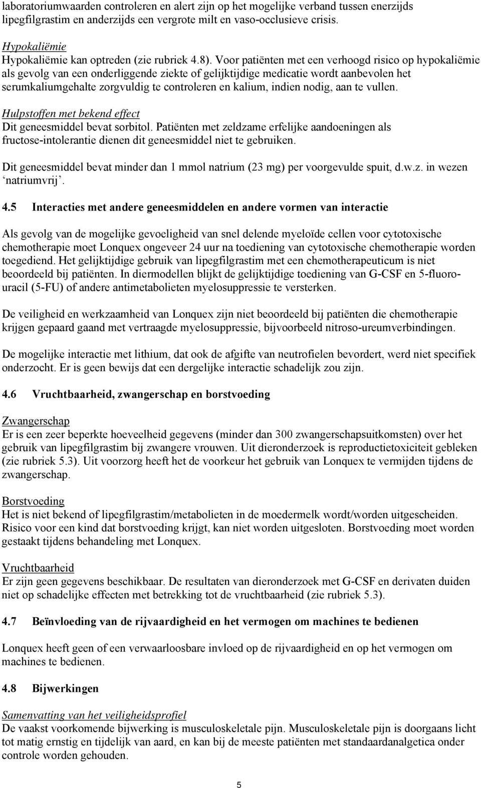 Voor patiënten met een verhoogd risico op hypokaliëmie als gevolg van een onderliggende ziekte of gelijktijdige medicatie wordt aanbevolen het serumkaliumgehalte zorgvuldig te controleren en kalium,