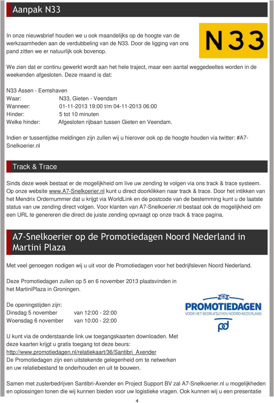 Deze maand is dat: N33 Assen - Eemshaven Waar: N33, Gieten - Veendam Wanneer: 01-11-2013 19:00 t/m 04-11-2013 06:00 Hinder: 5 tot 10 minuten Welke hinder: Afgesloten rijbaan tussen Gieten en Veendam.