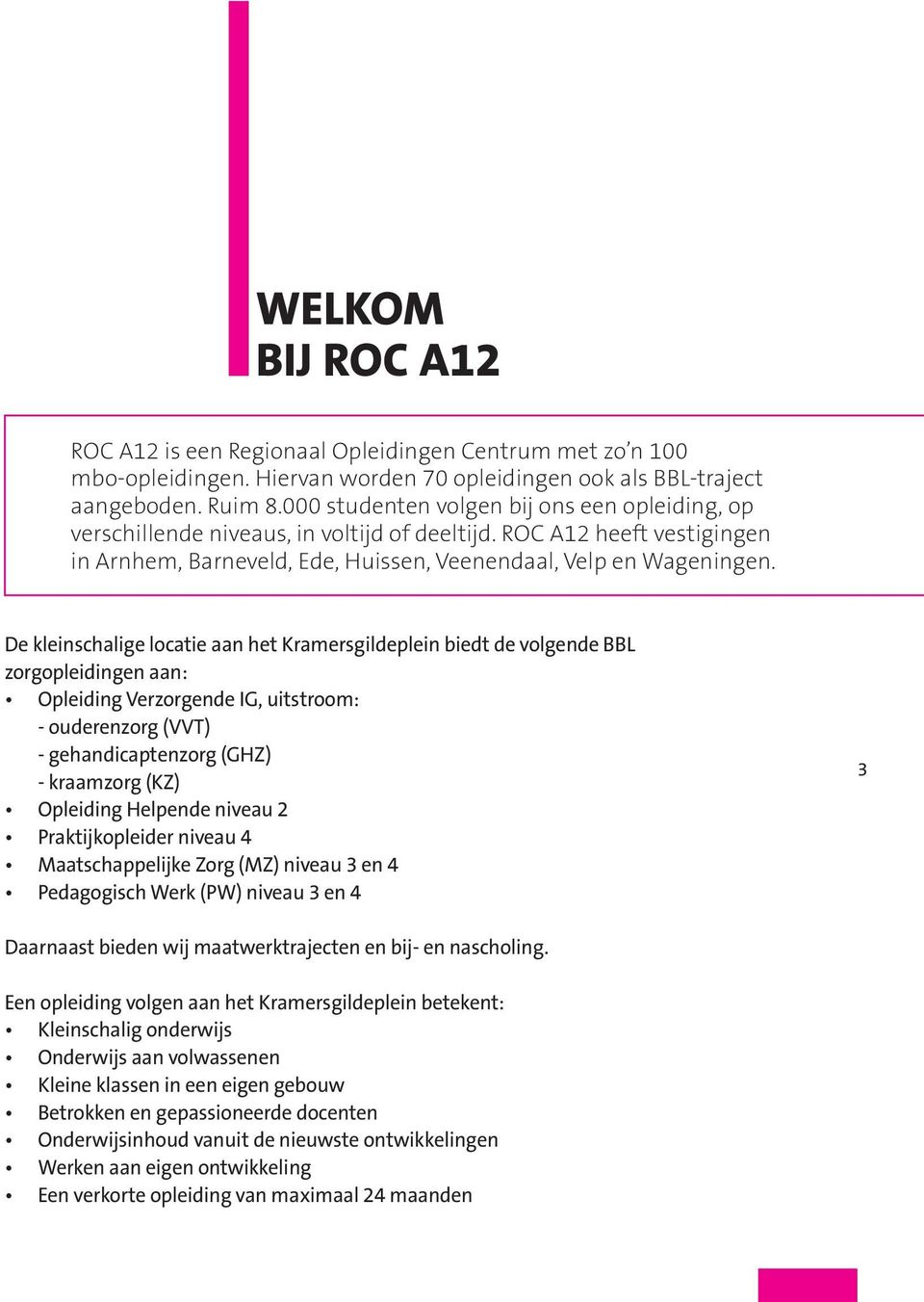 De kleinschalige locatie aan het Kramersgildeplein biedt de volgende BBL zorgopleidingen aan: Opleiding Verzorgende IG, uitstroom: - ouderenzorg (VVT) - gehandicaptenzorg (GHZ) - kraamzorg (KZ)