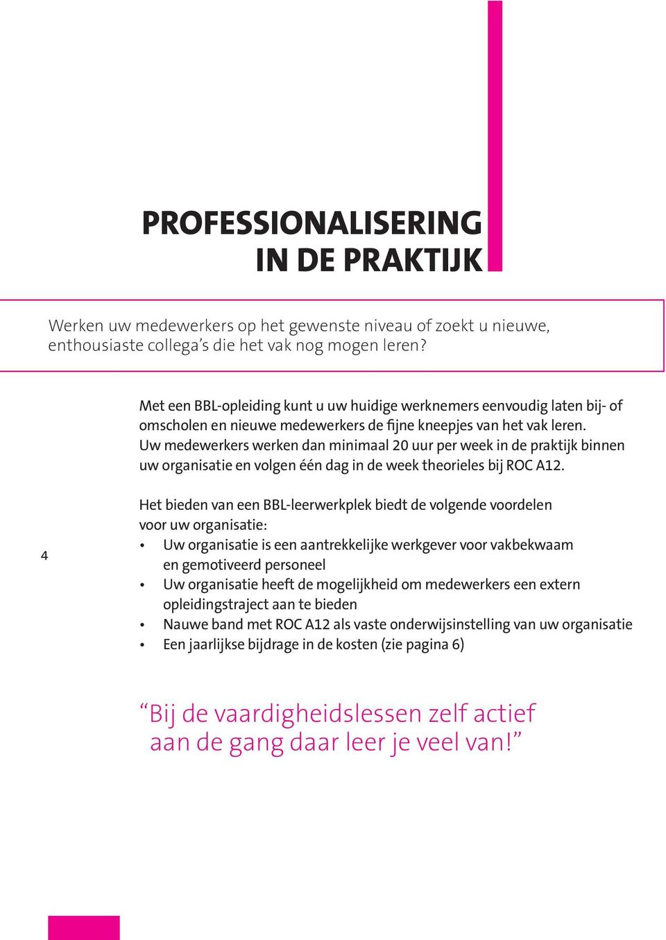 Uw medewerkers werken dan minimaal 20 uur per week in de praktijk binnen uw organisatie en volgen één dag in de week theorieles bij ROC A12.