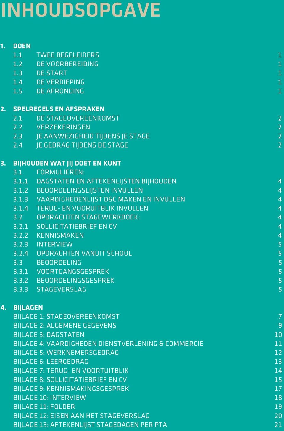 1.3 Vaardighedenlijst D&C maken en invullen 4 3.1.4 Terug- en vooruitblik invullen 4 3.2 OPDRACHTEN STAGEWERKBOEK: 4 3.2.1 Sollicitatiebrief en CV 4 3.2.2 Kennismaken 4 3.2.3 Interview 5 3.2.4 Opdrachten vanuit school 5 3.