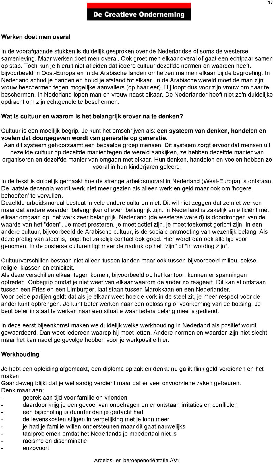 bijvoorbeeld in Oost-Europa en in de Arabische landen omhelzen mannen elkaar bij de begroeting. In Nederland schud je handen en houd je afstand tot elkaar.