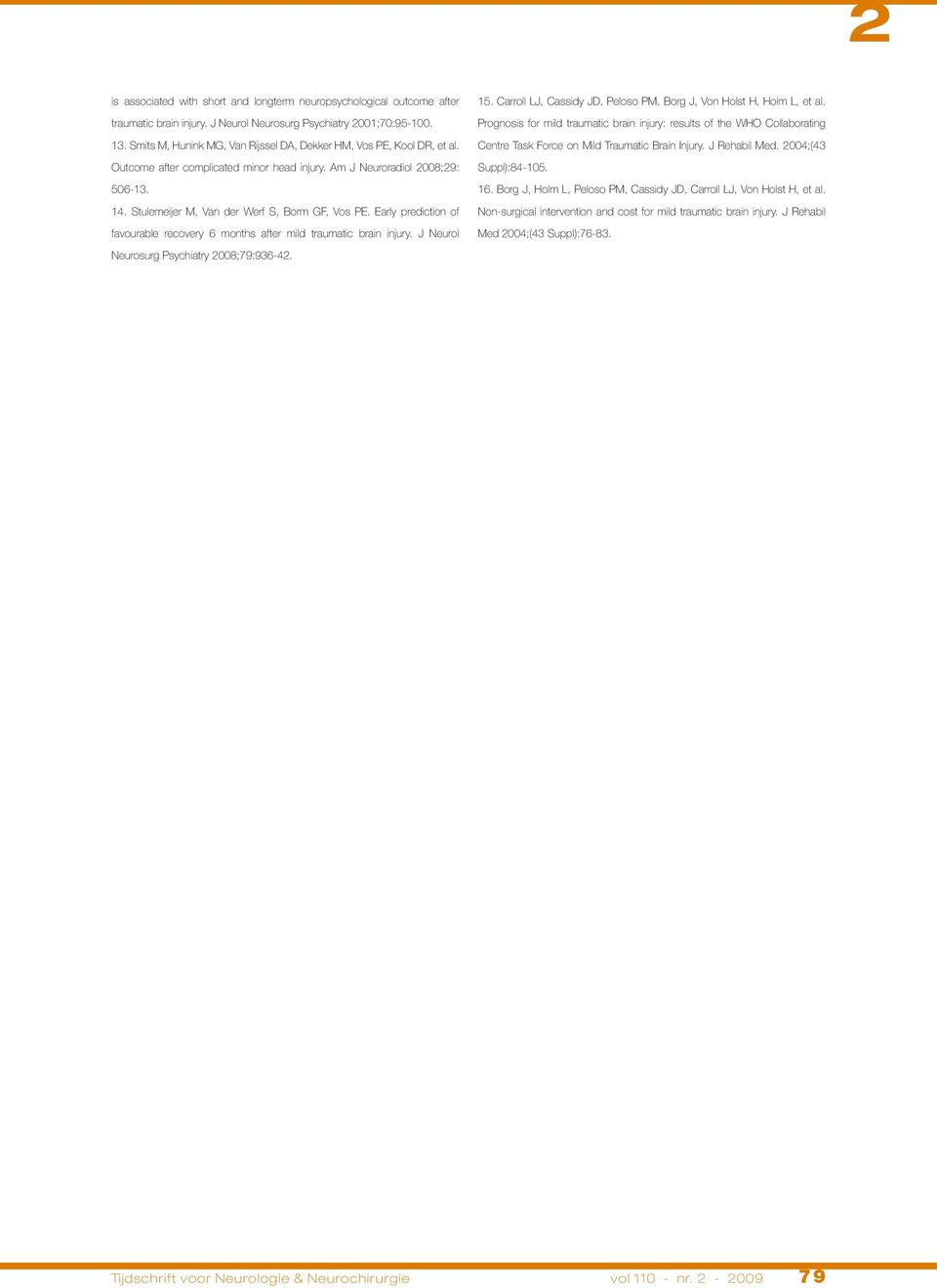Stulemeijer M, Van der Werf S, Borm GF, Vos PE. Early prediction of favourable recovery 6 months after mild traumatic brain injury. J Neurol Neurosurg Psychiatry 2008;79:936-42. 15.