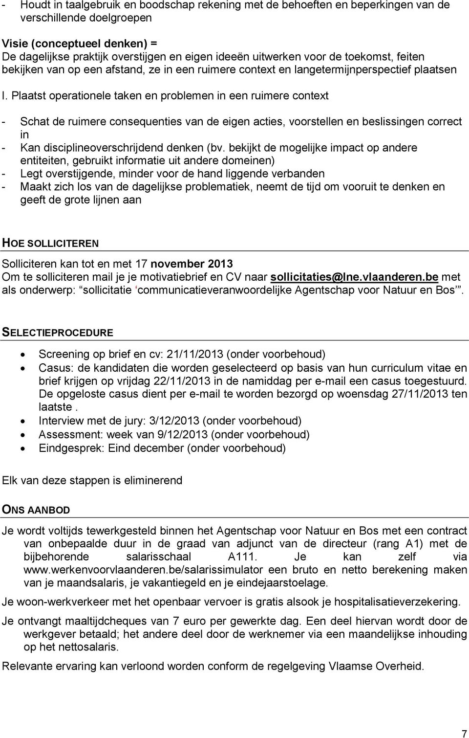 Plaatst operationele taken en problemen in een ruimere context - Schat de ruimere consequenties van de eigen acties, voorstellen en beslissingen correct in - Kan disciplineoverschrijdend denken (bv.