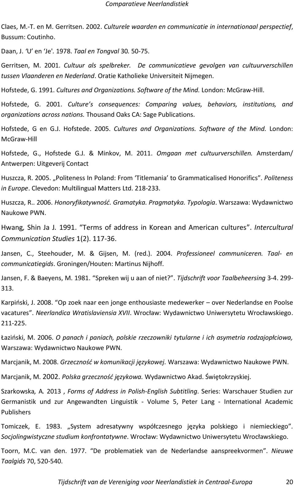 Software of the Mind. London: McGraw-Hill. Hofstede, G. 2001. Culture s consequences: Comparing values, behaviors, institutions, and organizations across nations. Thousand Oaks CA: Sage Publications.