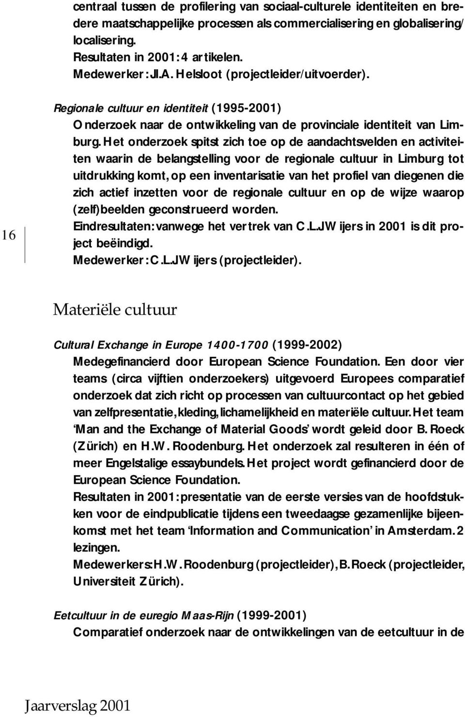 Het onderzoek spitst zich toe op de aandachtsvelden en activiteiten waarin de belangstelling voor de regionale cultuur in Limburg tot uitdrukking komt, op een inventarisatie van het profiel van