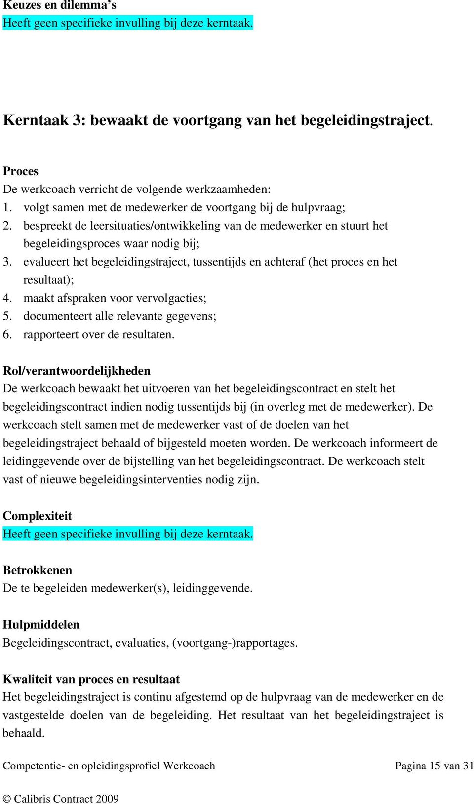 evalueert het begeleidingstraject, tussentijds en achteraf (het proces en het resultaat); 4. maakt afspraken voor vervolgacties; 5. documenteert alle relevante gegevens; 6.